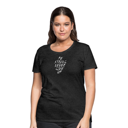 Be Strong Never Give Up Frauen Premium T-Shirt - Anthrazit
