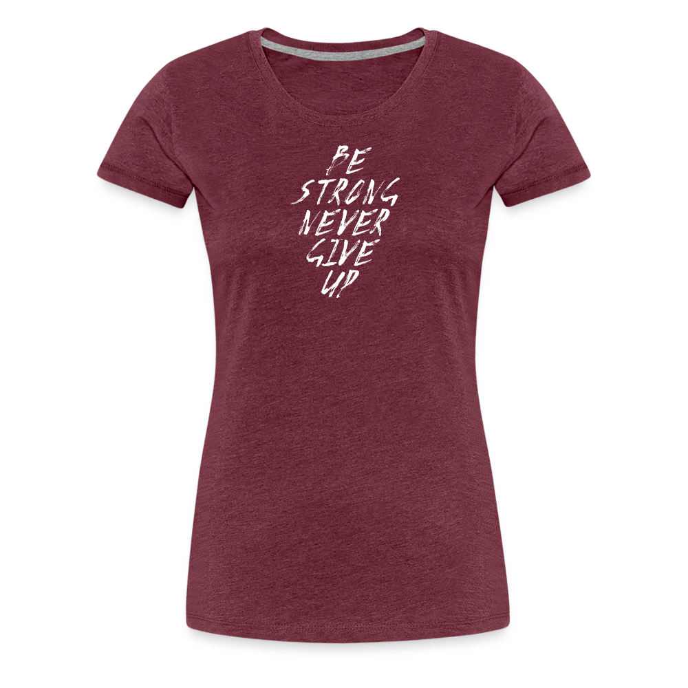 Be Strong Never Give Up Frauen Premium T-Shirt - Bordeauxrot meliert