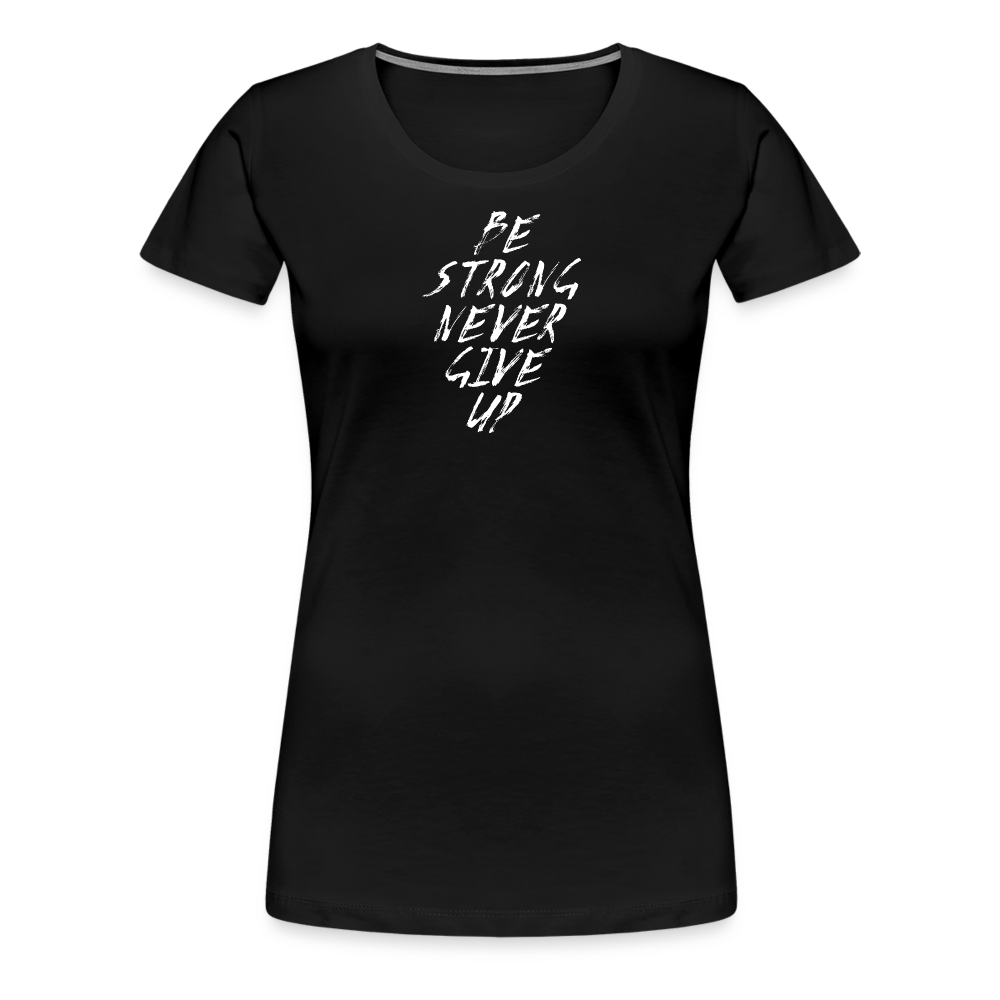 Be Strong Never Give Up Frauen Premium T-Shirt - Schwarz