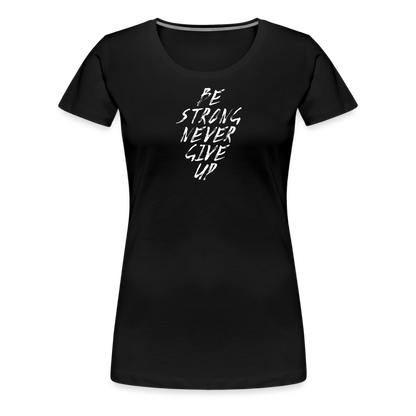Be Strong Never Give Up Frauen Premium T-Shirt - Schwarz