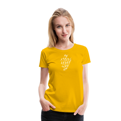Be Strong Never Give Up Frauen Premium T-Shirt - Sonnengelb