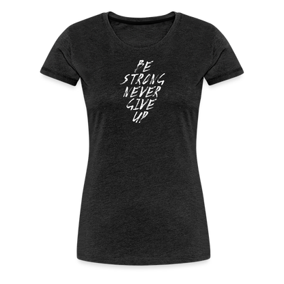 Be Strong Never Give Up Frauen Premium T-Shirt - Anthrazit
