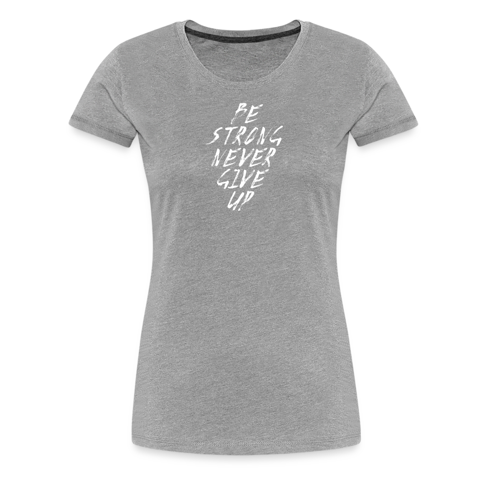 Be Strong Never Give Up Frauen Premium T-Shirt - Grau meliert