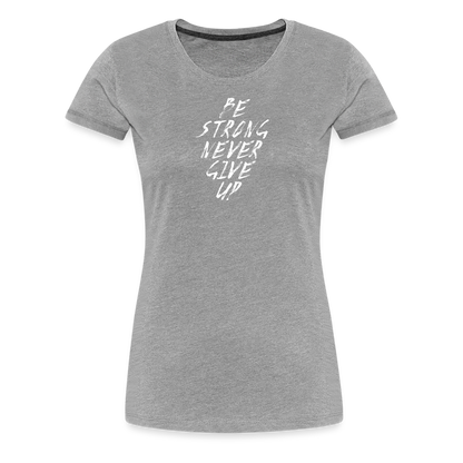 Be Strong Never Give Up Frauen Premium T-Shirt - Grau meliert