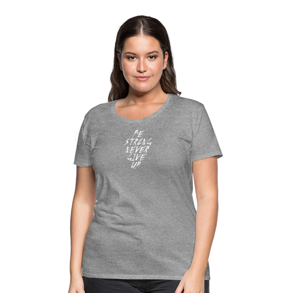 Be Strong Never Give Up Frauen Premium T-Shirt - Grau meliert