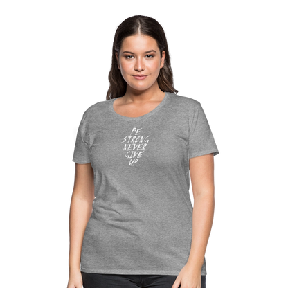 Be Strong Never Give Up Frauen Premium T-Shirt - Grau meliert