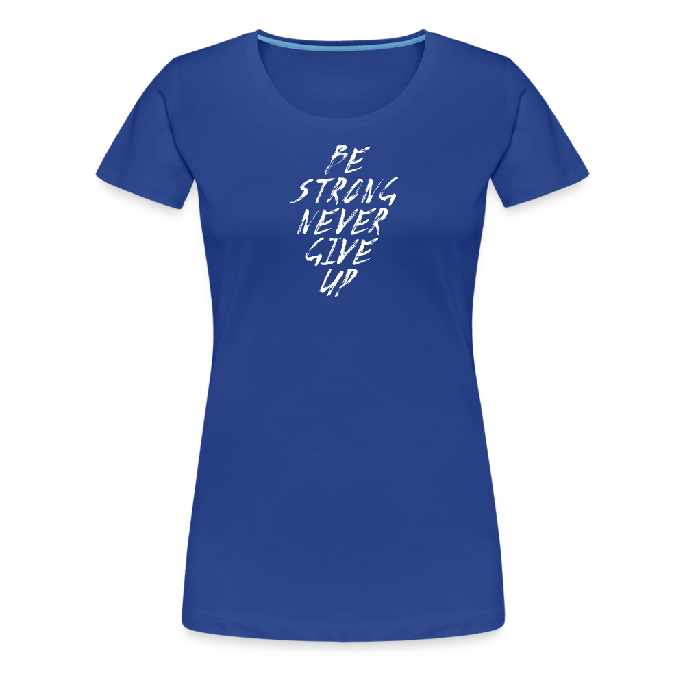 Be Strong Never Give Up Frauen Premium T-Shirt - Königsblau
