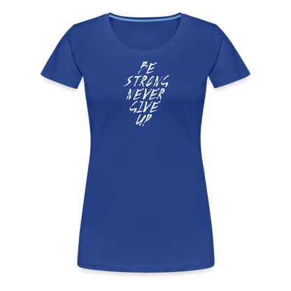 Be Strong Never Give Up Frauen Premium T-Shirt - Königsblau