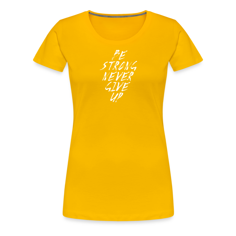 Be Strong Never Give Up Frauen Premium T-Shirt - Sonnengelb