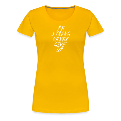 Be Strong Never Give Up Frauen Premium T-Shirt - Sonnengelb