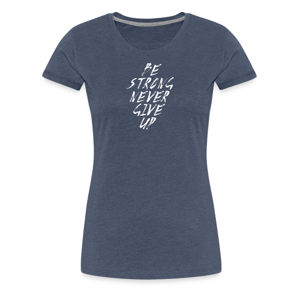 Be Strong Never Give Up Frauen Premium T-Shirt - Blau meliert
