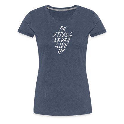 Be Strong Never Give Up Frauen Premium T-Shirt - Blau meliert