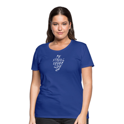 Be Strong Never Give Up Frauen Premium T-Shirt - Königsblau